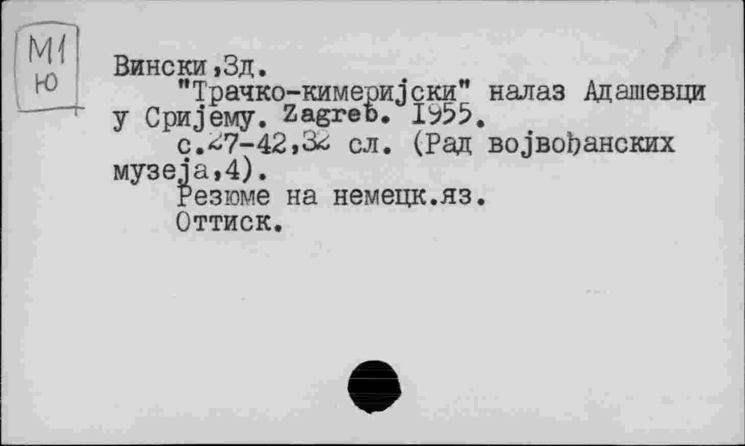 ﻿Вински,3д.
"Трачко-кимериз'ски" налаз Адашевци у СриЗему. Zagreb.
c.^7-42t& сл. (Рад воз’воЬанских музеja,4).
Резюме на немецк.яз.
Оттиск.